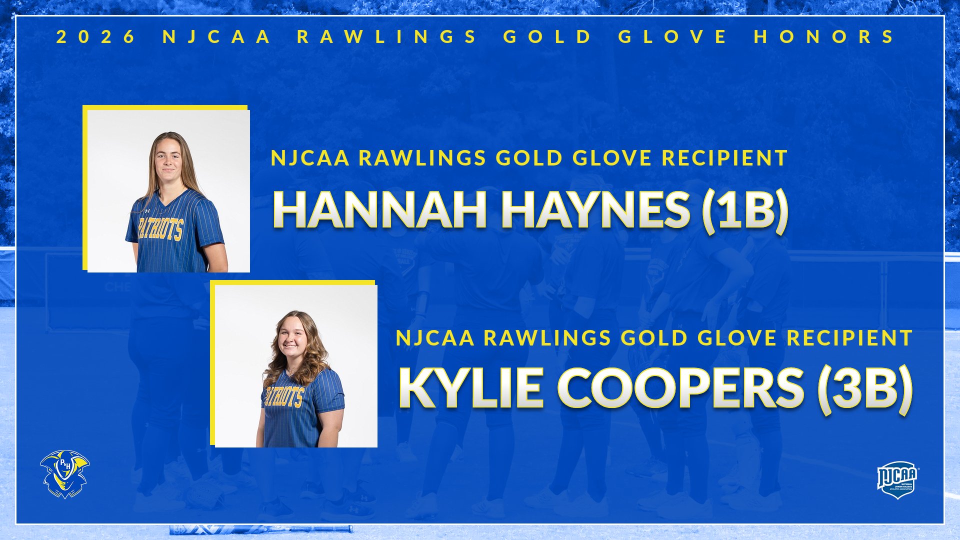 The graphic features a blue-and-gold themed announcement celebrating two Patrick & Henry Community College softball players earning national defensive honors.

At the top of the graphic, gold text reads: &ldquo;2026 NJCAA Rawlings Gold Glove Honors.&rdquo;

The left side contains headshot photos of two players in Patriots softball uniforms:

Hannah Haynes appears in the upper left.
Kylie Cooper appears below her.

Large gold text across the center and right side announces:

&ldquo;NJCAA Rawlings Gold Glove Recipient Hannah Haynes (1B)&rdquo;
&ldquo;NJCAA Rawlings Gold Glove Recipient Kylie Cooper (3B)&rdquo;

The Patrick & Henry Patriots logo is displayed in the bottom left corner, while the NJCAA logo appears in the bottom right corner. The background features a faded team photo behind a blue overlay.